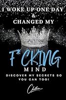 I Woke Up One Day & Changed My F*cking Mind: Discover My Secrets, So You Can Too! 1738378748 Book Cover
