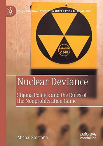 Nuclear Deviance: Stigma Politics and the Rules of the Nonproliferation Game (Palgrave Studies in International Relations)