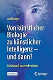 Von künstlicher Biologie zu künstlicher Intelligenz - und dann?: Die Zukunft unserer Evolution