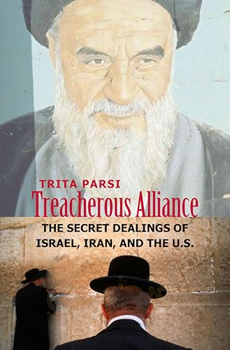 Treacherous Alliance: The Secret Dealings of Israel, Iran, and the United States