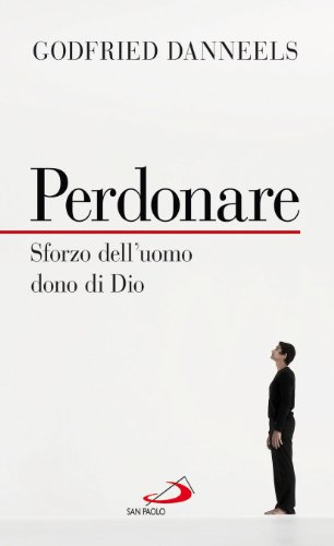 Perdonare. Sforzo dell'uomo, dono di Dio