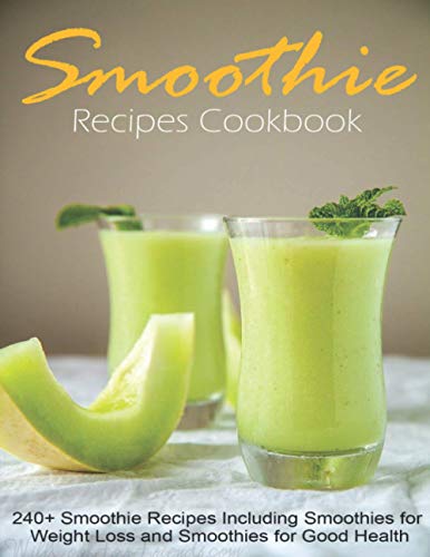 Smoothie Recipes Cookbook: 240+ Smoothie Recipes Including Smoothies For Weight Loss And Smoothies For Good Health