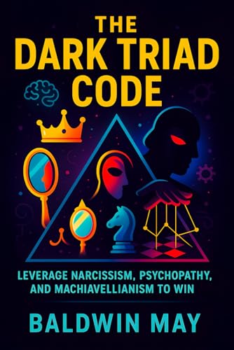 The Dark Triad Code: Leverage Narcissism, Psychopathy, and Machiavellianism to Win (2025) - Master Covert Influence Tactics, Power Plays & Emotional ... Success (Book Series by Baldwin May, Band 2)