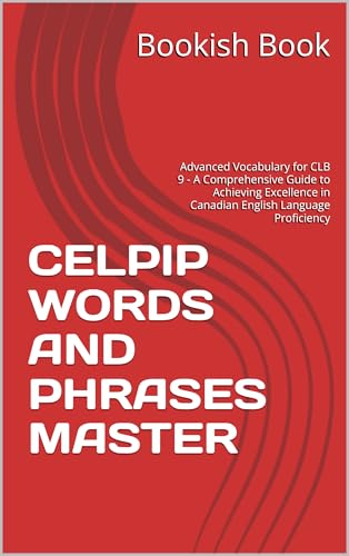 CELPIP WORDS AND PHRASES MASTER: Advanced Vocabulary for CLB 9 - A Comprehensive Guide to Achieving Excellence in Canadian English Language Proficiency