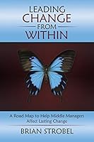 Leading Change from Within: A Road Map to Help Middle Managers Affect Lasting Change 1490867821 Book Cover