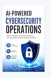 AI-POWERED CYBERSECURITY OPERATIONS: Threat intelligence anomaly detection and automated incident response systems