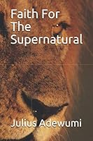 Faith For The Supernatural 1696294363 Book Cover