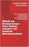 ADHS bei Erwachsenen – Kein Defekt, sondern ein anderes Betriebssystem: Wie du Fokus, Motivation und Selbstwert neu verstehst, Dopamin gezielt nutzt und Struktur in dein Leben bringst