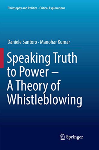 Speaking Truth to Power - A Theory of Whistleblowing (Philosophy and Politics - Critical Explorations, 6)