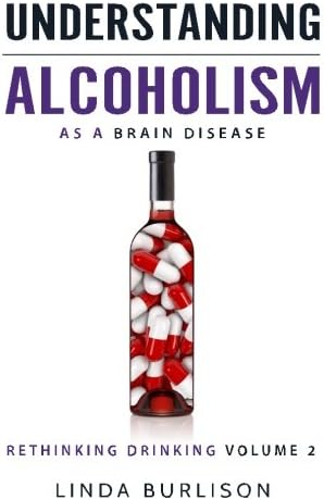 Understanding Alcoholism as a Brain Disease: Book 2 of the ‘A Prescription for Alcoholics – Medications for Alcoholism’ Book Series (Rethinking Drinking)