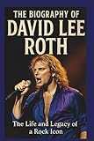  THE BIOGRAPHY OF DAVID LEE ROTH: The life and legacy of rock icon