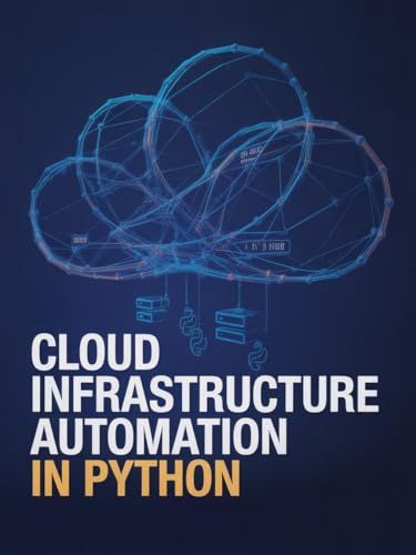 Cloud Infrastructure Automation in Python: Expert Approach for Deploying and Scaling Cloud Systems (Advanced Systems, Embedded Programming & Game AI Development Series)