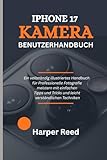 IPHONE 17 KAMERA-BENUTZERHANDBUCH: Ein vollständig illustriertes Handbuch für Professionelle Fotografie meistern mit einfachen Tipps und Tricks und leicht verständlichen Techniken