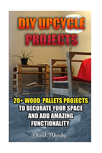 Diy Upcycle Projects: 20+ Wood Pallets Projects To Decorate Your Space & Add Amazing Functionality: (Diy Wood Pallet Projects, Diy Pallete Projects, .