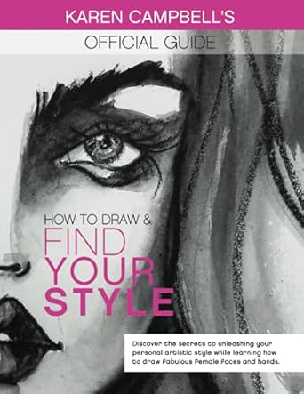 How to Draw and Find Your Style!: Discover the Secret to Unleashing Your Personal Artistic Style While Learning How to Draw Fabulous Female Faces and Hands! (Karen Campbell's Official Drawing Guide)
