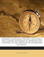 Élémens D'hygiène, Ou De L'influence Des Choses Physiques Et Morales Sur L'homme, Et Des Moyens De Conserver La Santé... 1272427587 Book Cover