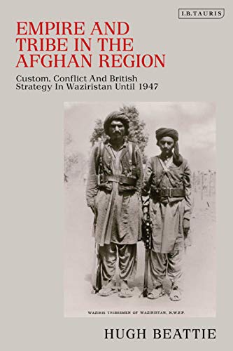 Empire and Tribe in the Afghan Frontier Region: Custom, Conflict and British Strategy in Waziristan until 1947 (Library of Middle East History)