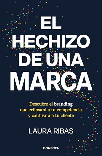 El hechizo de una marca: Descubre el branding que eclipsará a tu competencia y cautivará a tu cliente (Conecta)