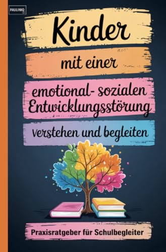 Kinder mit einer emotional-sozialen Entwicklungsstörung verstehen und begleiten: Praxisratgeber für Schulbegleiter
