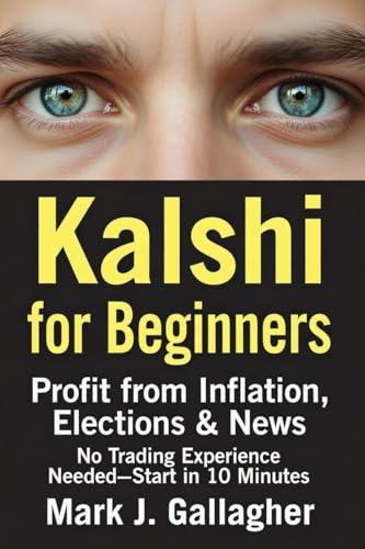 Kalshi for Beginners: Profit from Inflation, Elections & News: No Trading Experience Needed – Hedge Uncertainty in 10 Minutes