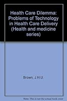 The Health Care Dilemma: The Problems of Technology in Health Care Delivery (Health and medicine series) 087705360X Book Cover