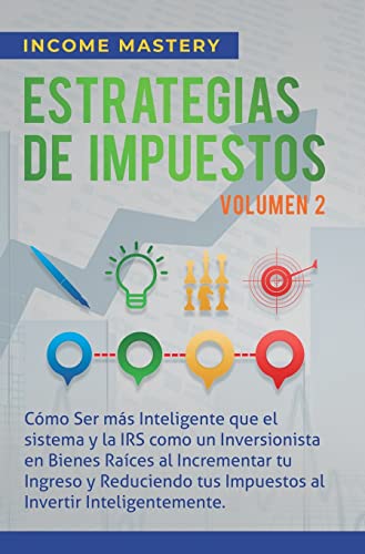 Estrategias de Impuestos: Cómo Ser Más Inteligente Que El Sistema Y La IRS Cómo Un Inversionista En Bienes Raíces Al Incrementar Tu Ingreso Y ... Inteligentemente Volumen 2 (Spanish Edition)