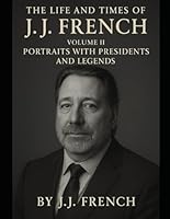 The Life and Times of J.J. French: Volume II: Portraits with Presidents and Legends B0F5Q88GSL Book Cover