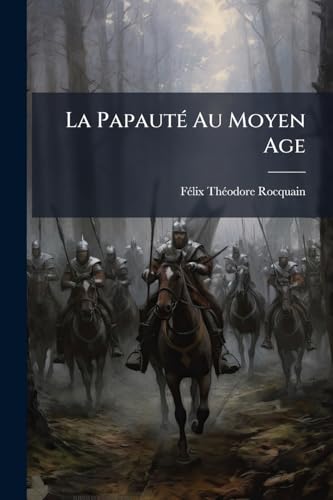 La Papauté Au Moyen Age: Nicolas Ier, Grégoire Vii, Innocent Iii, Boniface Viii. Études Sur Le Pouvoir Pontifical (French Edition)