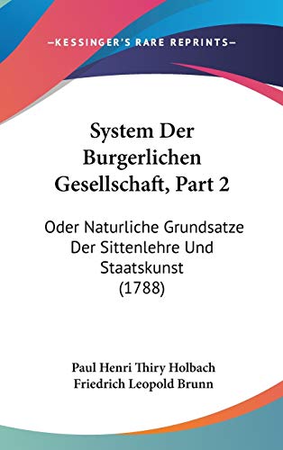 System Der Burgerlichen Gesellschaft, Part 2: Oder Naturliche Grundsatze Der Sittenlehre Und Staatskunst (1788) (German Edition)