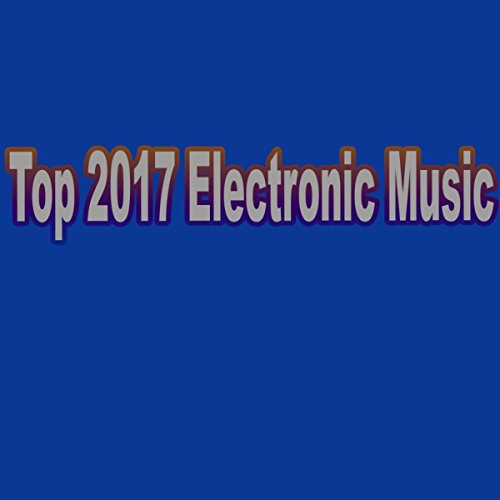 Top 2017 Electronic Music [Explicit]