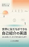 世界に友だちができる自己紹介の英語: はじめまして、から「また会おう」まで 自己紹介シリーズ
