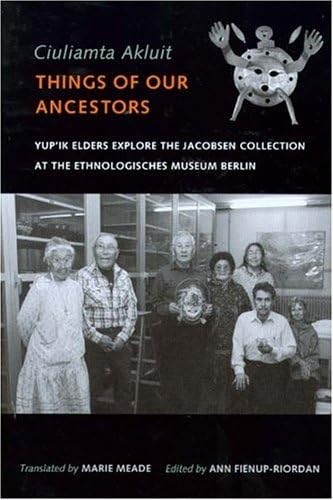 Ciuliamta Akluit / Things of Our Ancestors: Yup'ik Elders Explore the Jacobsen Collection at the Ethnologisches Museum Berlin