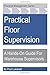 Practical Floor Supervision: A Hands-On Guide For Warehouse Supervisors