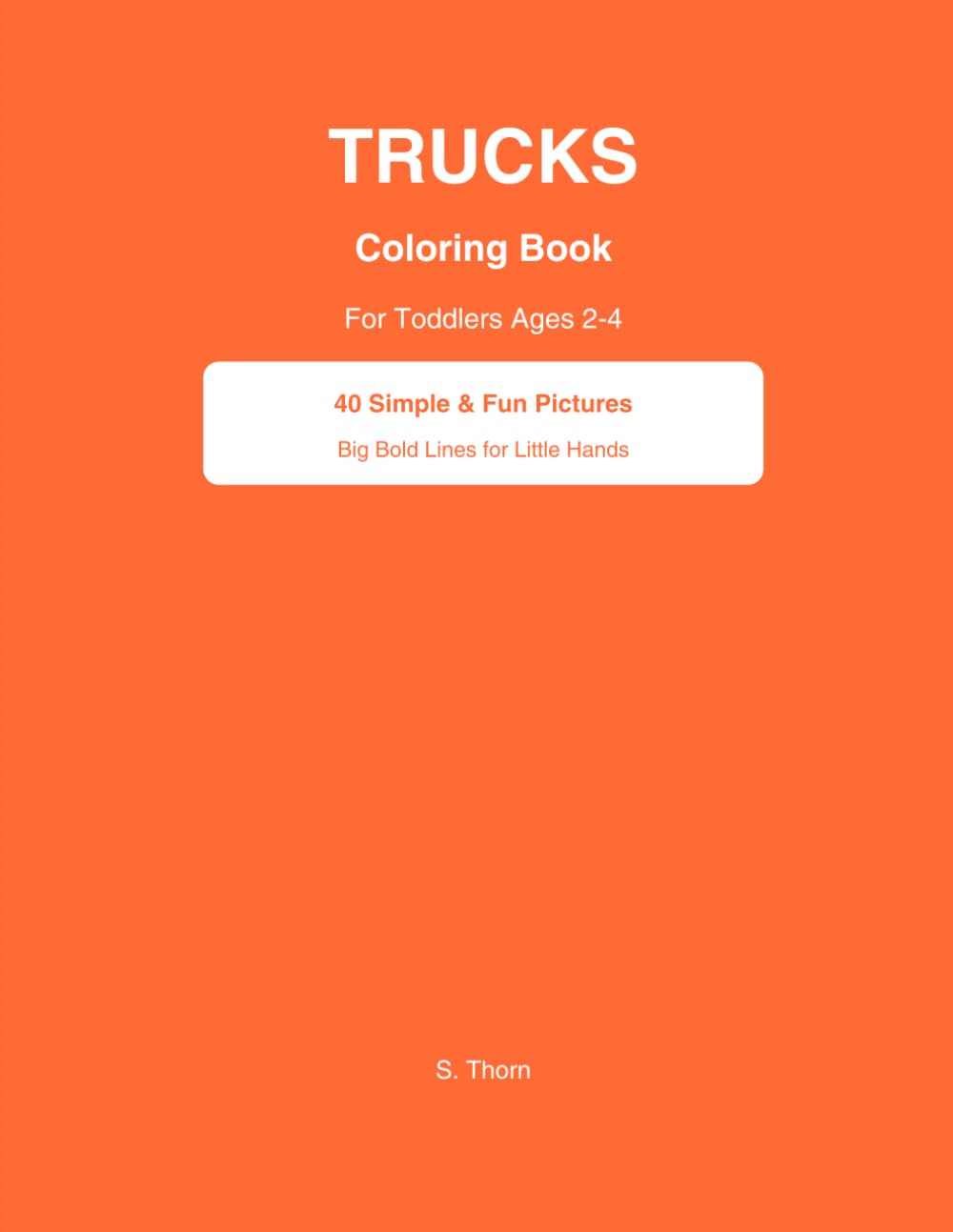Trucks Coloring Book for Toddlers Ages 2-4: 40 Simple and Fun Pictures with Big Bold Lines for Little Hands