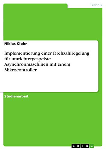 Implementierung einer Drehzahlregelung für umrichtergespeiste Asynchronmaschinen mit einem Mikrocontroller (German Edition)