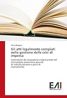 Gli atti legalmente compiuti nella gestione delle crisi di impresa: L'esenzione da revocatoria e bancarotta nel concordato preventivo,accordi di ... e piani di risanamento 3639771028 Book Cover