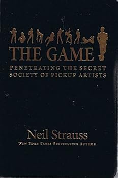 The Game: Penetrating the Secret Society of Pickup Artists - by Neil Strauss
