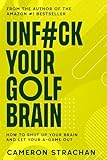 UnF#ck Your Golf Brain: How To Shut Up Your Golf Brain And Let Your A-Game Out