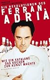 Die Revolutionen des Ferran Adriß: Wie ein Katalane das Kochen zur Kunst machte