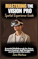 Mastering the Vision Pro Spatial Experience Guide: Essential Walkthrough for Setup, Gesture Control, App Navigation, and Seamless Interaction B0F5PPY79G Book Cover