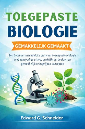 TOEGEPASTE BIOLOGIE GEMAKKELIJK GEMAAKT: Een beginnersvriendelijke gids voor toegepaste biologie met eenvoudige uitleg, praktijkvoorbeelden en gemakkelijk te begrijpen concepten (Dutch Edition)