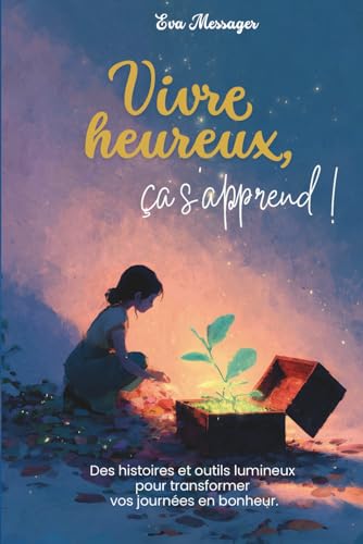 Vivre heureux, ça s'apprend !: Des histoires et outils lumineux pour transformer vos journées en bonheur.