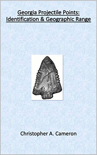 Georgia Projectile Points: Identification & Geographic Range (North American Projectile Point Identification Guides Book 2)
