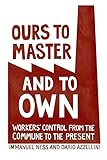 Ours to Master and to Own: Workers' Control from the Commune to the Present