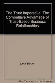 The Trust Imperative: The Competitive Advantage of Trust-Based Business Relationships