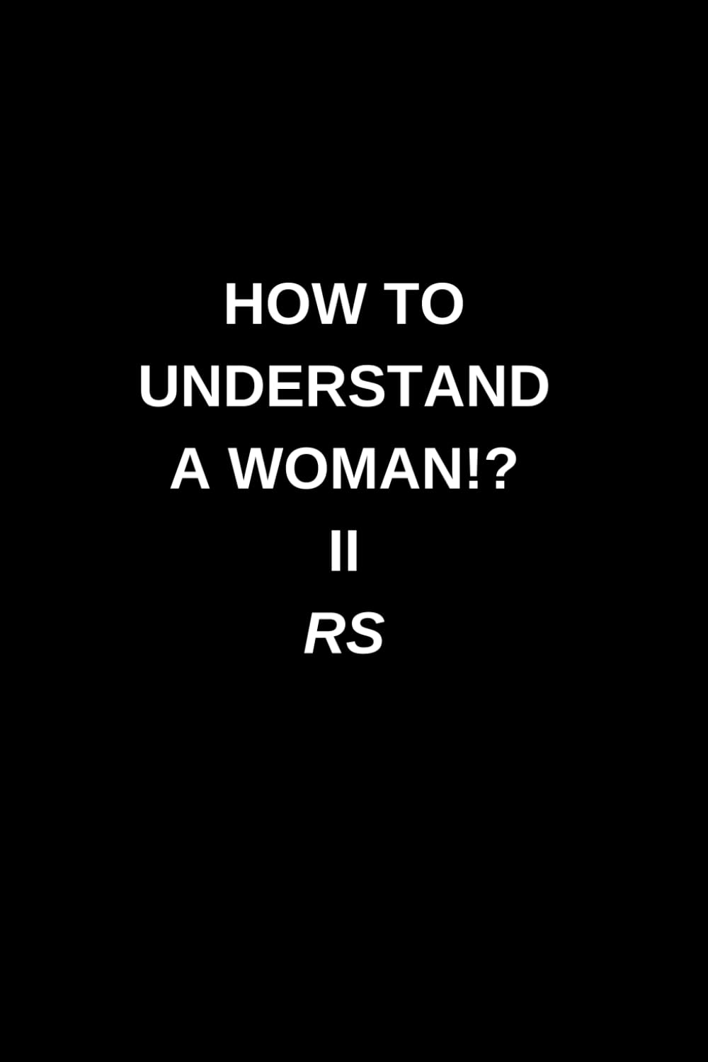 How to Understand a Woman!? II: A humorous guide you will never truly understand