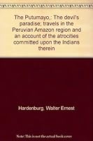 The Putumayo,: The devil's paradise; travels in the Peruvian Amazon region and an account of the atrocities committed upon the Indians therein B00088RE9E Book Cover