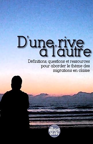 D'une rive a l'autre: Definitions, questions et ressources pour aborder le theme des migrations en classe (French Edition)