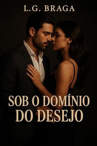 Sob o Domínio do Desejo: Entregue ao Prazer que Consome - G. BRAGA, L.
