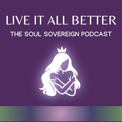 Live It All Better &bull; The Soul Sovereign Podcast cover art